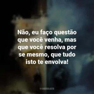 Não, eu faço questão que você venha, mas que você resolva por se mesmo, que tudo isto te envolva! Fantasmas do Abismo (Filme)
