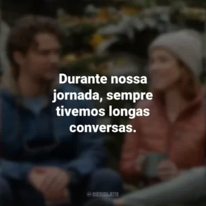 Durante nossa jornada, sempre tivemos longas conversas. Felicidade para Principiantes (Filme)