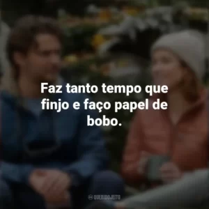 Faz tanto tempo que finjo e faço papel de bobo. Felicidade para Principiantes (Filme)