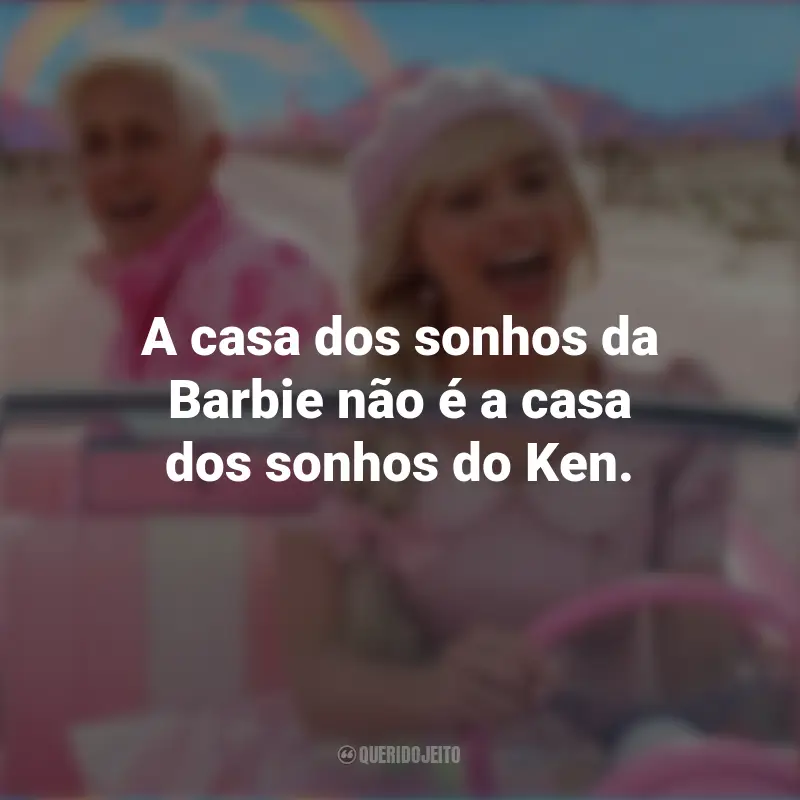 Frases Barbie 2023: A casa dos sonhos da Barbie não é a casa dos sonhos do Ken.