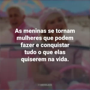 As meninas se tornam mulheres que podem fazer e conquistar tudo o que elas quiserem na vida. Barbie (2023)