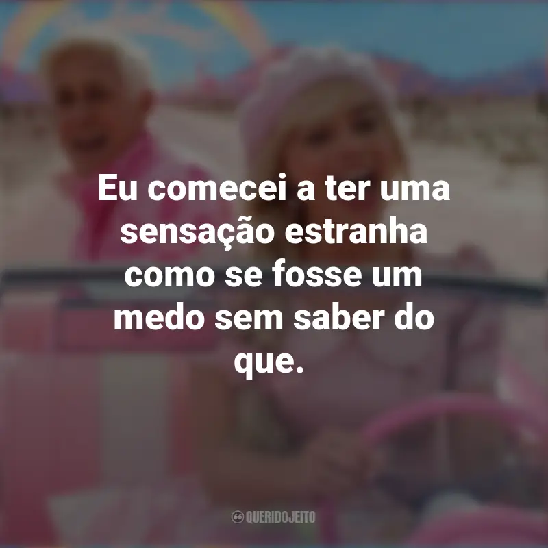 Frases Barbie 2023: Eu comecei a ter uma sensação estranha como se fosse um medo sem saber do que.