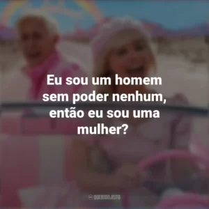 Eu sou um homem sem poder nenhum, então eu sou uma mulher? Barbie (2023)
