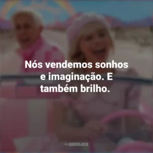 Nós vendemos sonhos e imaginação. E também brilho. Barbie (2023)