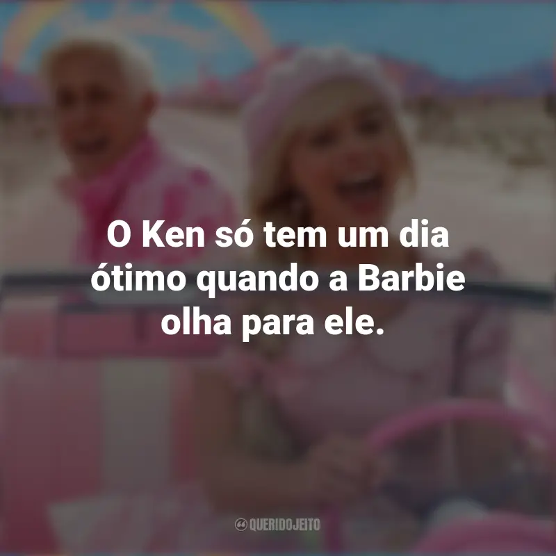 Filme Barbie 2023 Frase  : O Ken só tem um dia ótimo quando a Barbie olha para ele.