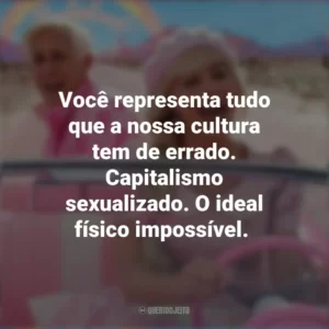 Você representa tudo que a nossa cultura tem de errado. Capitalismo sexualizado. O ideal físico impossível. Barbie (2023)