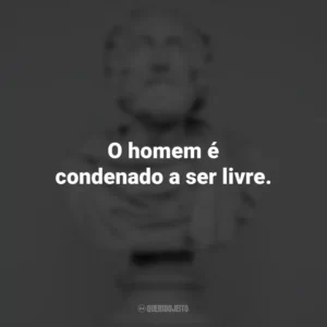 O homem é condenado a ser livre. – Jean-Paul Sartre. Frases Impactantes Filosóficas