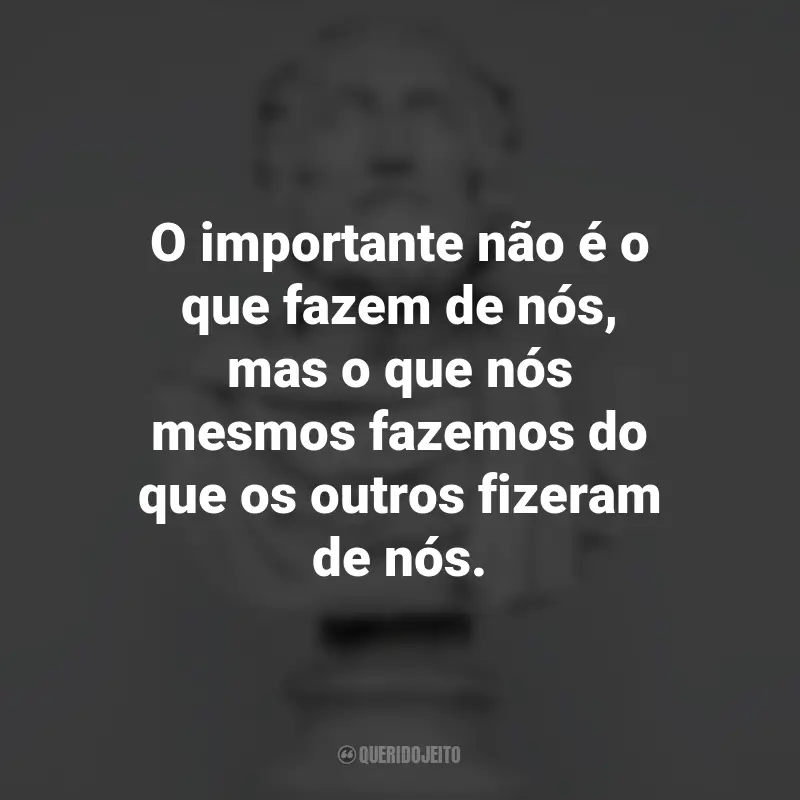 Frases Impactantes Filosóficas: O importante não é o que fazem de nós, mas o que nós mesmos fazemos do que os outros fizeram de nós. - Jean-Paul Sartre.