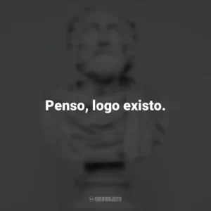 Penso, logo existo. – René Descartes. Frases Impactantes Filosóficas