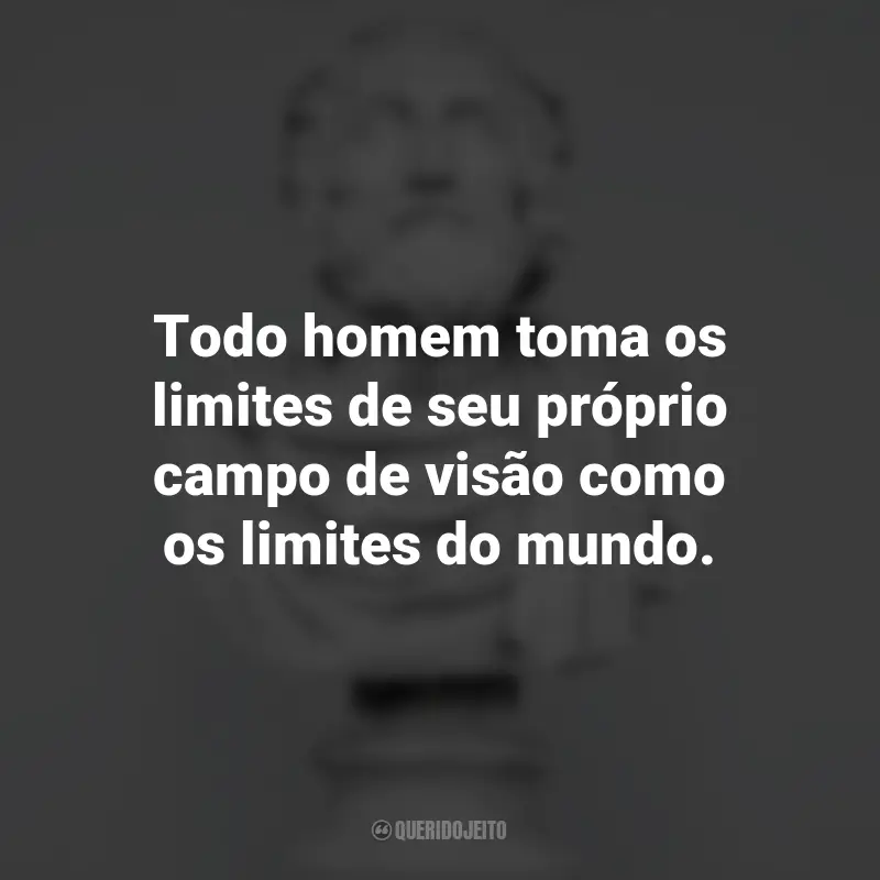 Frases Impactantes Filosóficas: Todo homem toma os limites de seu próprio campo de visão como os limites do mundo. - Arthur Schopenhauer.