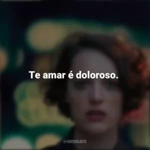 Te amar é doloroso. Fleabag (Série)