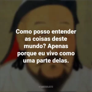 Como posso entender as coisas deste mundo? Apenas porque eu vivo como uma parte delas. Gengis Khan
