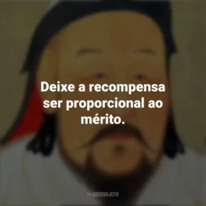 Deixe a recompensa ser proporcional ao mérito. Gengis Khan