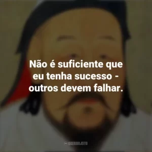 Não é suficiente que eu tenha sucesso – outros devem falhar. Gengis Khan