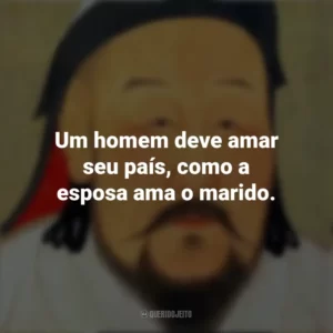 Um homem deve amar seu país, como a esposa ama o marido. Gengis Khan