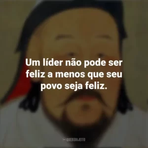 Um líder não pode ser feliz a menos que seu povo seja feliz. Gengis Khan