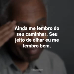 Ainda me lembro do seu caminhar. Seu jeito de olhar eu me lembro bem. Gilberto Gil