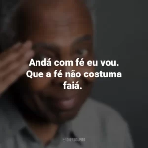 Andá com fé eu vou. Que a fé não costuma faiá. Gilberto Gil
