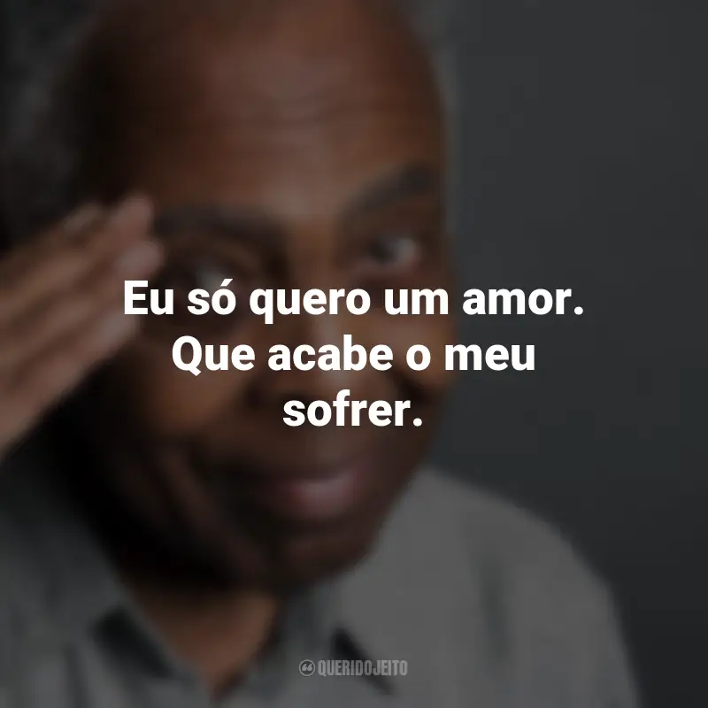 Frases do Gilberto Gil: Eu só quero um amor. Que acabe o meu sofrer.