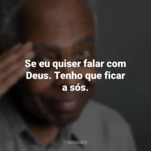 Se eu quiser falar com Deus. Tenho que ficar a sós. Gilberto Gil