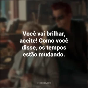 Você vai brilhar, aceite! Como você disse, os tempos estão mudando. Good Omens (Série)