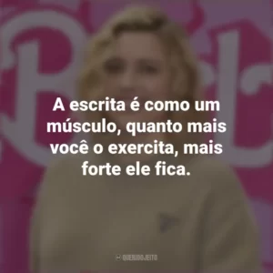 A escrita é como um músculo, quanto mais você o exercita, mais forte ele fica. Greta Gerwig