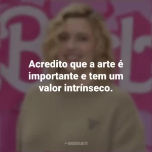 Acredito que a arte é importante e tem um valor intrínseco. Greta Gerwig