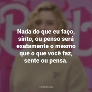 Nada do que eu faço, sinto, ou penso será exatamente o mesmo que o que você faz, sente ou pensa. Greta Gerwig