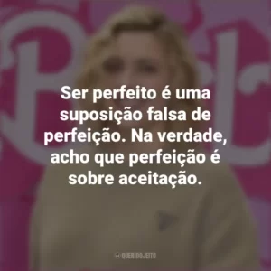 Ser perfeito é uma suposição falsa de perfeição. Na verdade, acho que perfeição é sobre aceitação. Greta Gerwig