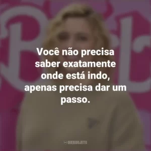 Você não precisa saber exatamente onde está indo, apenas precisa dar um passo. Greta Gerwig