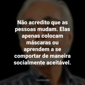 Não acredito que as pessoas mudam. Elas apenas colocam máscaras ou aprendem a se comportar de maneira socialmente aceitável. Hayao Miyazaki