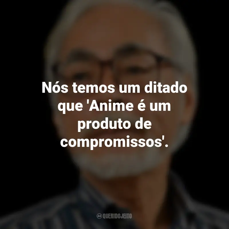 Frases de Hayao Miyazaki: Nós temos um ditado que 'Anime é um produto de compromissos'.