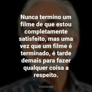Nunca termino um filme de que estou completamente satisfeito, mas uma vez que um filme é terminado, é tarde demais para fazer qualquer coisa a respeito. Hayao Miyazaki