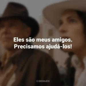 Eles são meus amigos. Precisamos ajudá-los! Indiana Jones e a Relíquia do Destino (Filme)