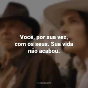 Você, por sua vez, com os seus. Sua vida não acabou. Indiana Jones e a Relíquia do Destino (Filme)