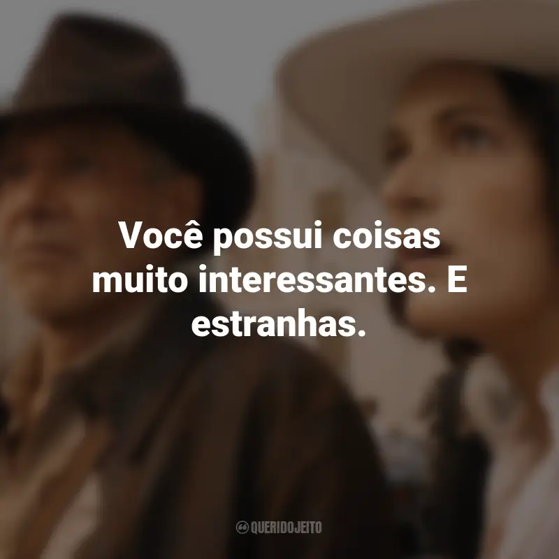 Frases do Filme Indiana Jones e a Relíquia do Destino: Você possui coisas muito interessantes. E estranhas.