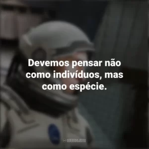 Devemos pensar não como indivíduos, mas como espécie. Interestelar (Filme)