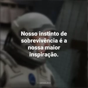 Nosso instinto de sobrevivência é a nossa maior inspiração. Interestelar (Filme)
