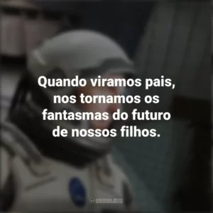 Quando viramos pais, nos tornamos os fantasmas do futuro de nossos filhos. Interestelar (Filme)