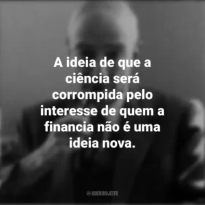 A ideia de que a ciência será corrompida pelo interesse de quem a financia não é uma ideia nova. J. Robert Oppenheimer