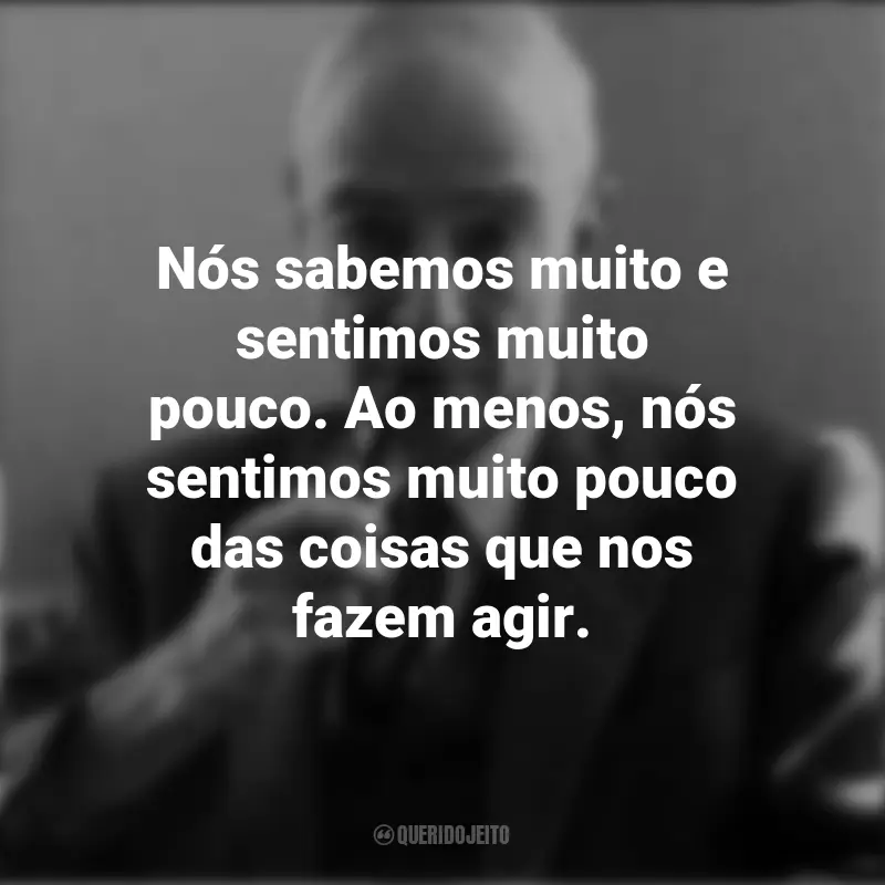 Frases de J. Robert Oppenheimer: Nós sabemos muito e sentimos muito pouco. Ao menos, nós sentimos muito pouco das coisas que nos fazem agir.