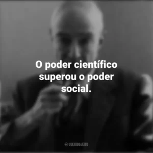 O poder científico superou o poder social. J. Robert Oppenheimer