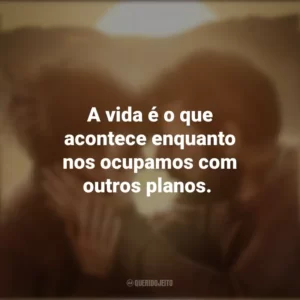 A vida é o que acontece enquanto nos ocupamos com outros planos. Já Era Hora (Filme)