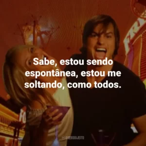 Sabe, estou sendo espontânea, estou me soltando, como todos. Jogo de Amor em Las Vegas (Filme)