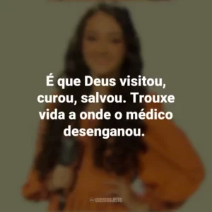 É que Deus visitou, curou, salvou. Trouxe vida a onde o médico desenganou. Kailane Frauches