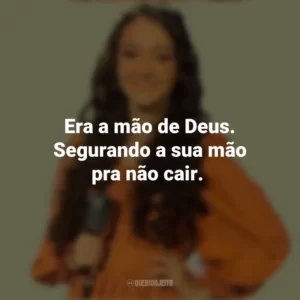 Era a mão de Deus. Segurando a sua mão pra não cair. Kailane Frauches