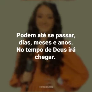 Podem até se passar, dias, meses e anos. No tempo de Deus irá chegar. Kailane Frauches