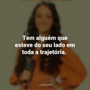 Tem alguém que esteve do seu lado em toda a trajetória. Kailane Frauches