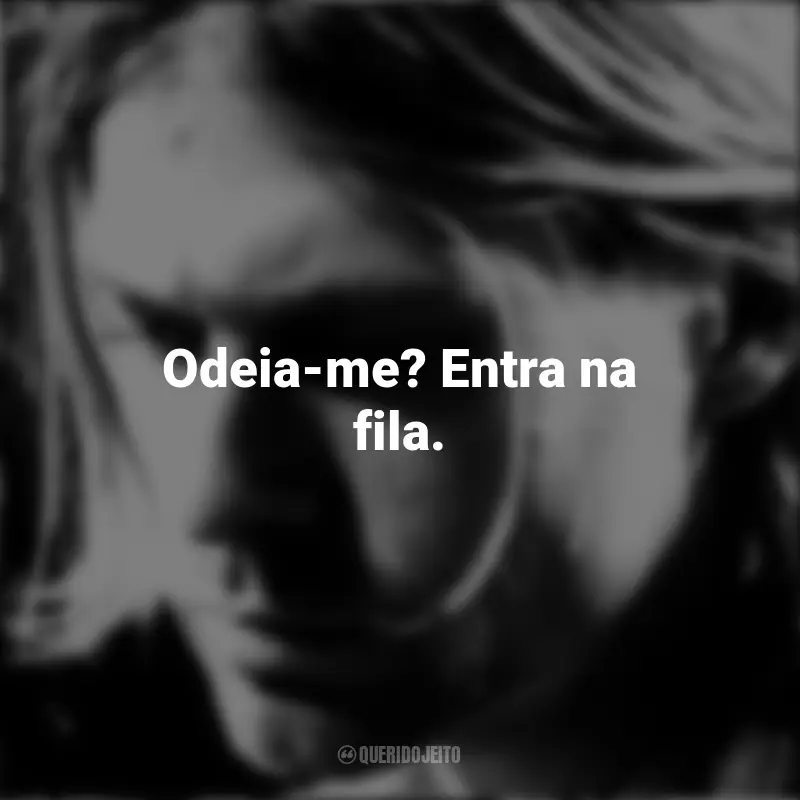Frases de Kurt Cobain: Odeia-me? Entra na fila.