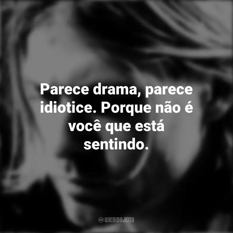 Frases de Kurt Cobain: Parece drama, parece idiotice. Porque não é você que está sentindo.